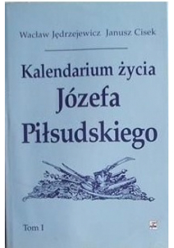 Kalendarium życia Józefa Piłsudskiego Tom I