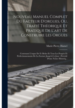 Nouveau Manuel Complet Du Facteur D'orgues, Ou, Traité Théorique Et Pratique De L'art De Construire Les Orgues