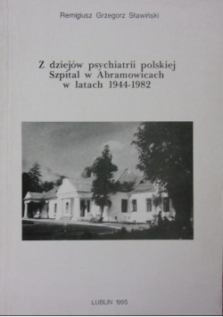 Z dziejów psychiatrii polskiej Szpital w Abramowicach w latach 1944 1982