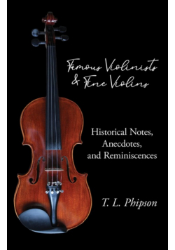 Famous Violinists and Fine Violins - Historical Notes, Anecdotes, and Reminiscences