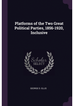 Platforms of the Two Great Political Parties, 1856-1920, Inclusive