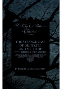 The Strange Case of Dr. Jekyll and Mr. Hyde - With Other Short Stories by Robert Louis Stevenson (Fantasy and Horror Classics)