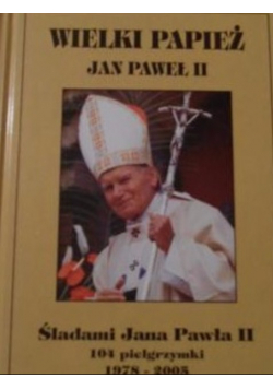 Wielki papież Jan Paweł II  Śladami Jana Pawła II 1978 2005