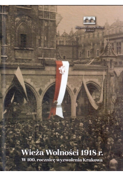Wieża Wolności 1918 W 100 rocznicę wyzwolenia Krakowa