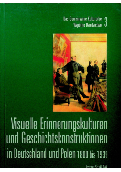 Visuelle Erinnerungskultren und Geschichtskonstruktionen in Deutschland und Polen 1800 bis 1939