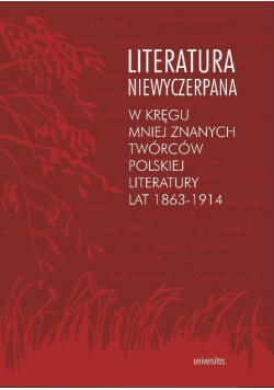 Literatura niewyczerpana w kręgu mniej znanych twórców polskiej literatury lat 1863 1914