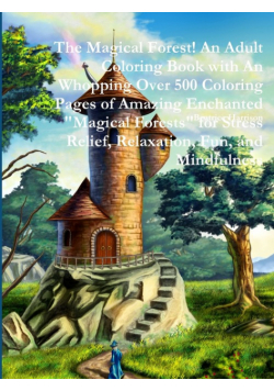 The Magical Forest! An Adult Coloring Book with An Whopping Over 500 Coloring Pages of Amazing Enchanted "Magical Forests" for Stress Relief, Relaxation, Fun, and Mindfulness