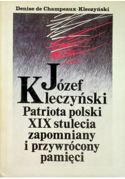 Józef Kleczyński. Patriota polski XIX stulecia zapomniany i przywrócony pamięci