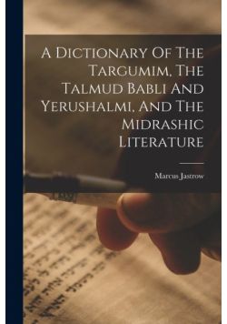 A Dictionary Of The Targumim, The Talmud Babli And Yerushalmi, And The Midrashic Literature