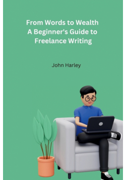 From Words to Wealth A Beginner's Guide to Freelance Writing