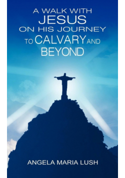 A Walk with Jesus on His Journey to Calvary and Beyond