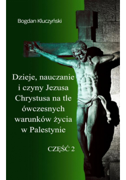 Dzieje, nauczanie i czyny Jezusa Chrystusa na tle ówczesnych warunków życia w Palestynie. Część II