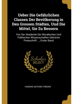 Ueber Die Gefährlichen Classen Der Bevölkerung in Den Grossen Städten, Und Die Mittel, Sie Zu Bessern