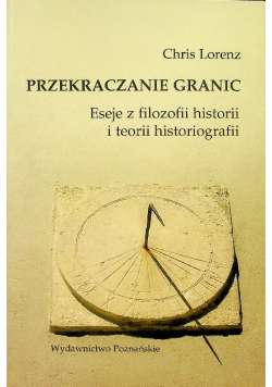 Przekraczanie granic  Eseje z filozofii historii i teorii historiografii