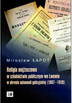 Religia mojżeszowa w szkolnictwie publicznym we Lwowie w okresie autonomii galicyjskiej (1867 - 1918)