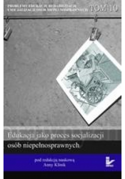 Problemy edukacji, rehabilitacji i socjalizacji osób niepełnosprawnych, t. 10