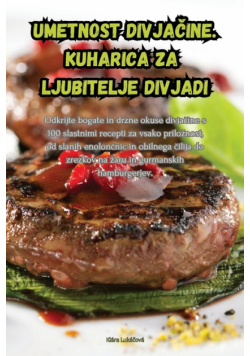 Umetnost divjačine. Kuharica za ljubitelje divjadi