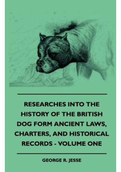 Researches Into The History Of The British Dog Form Ancient Laws, Charters, And Historical Records - Volume One