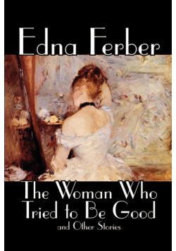 The Woman Who Tried to Be Good and Other Stories by Edna Ferber, Fiction, Literary