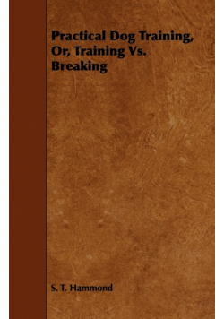 Practical Dog Training, Or, Training Vs. Breaking