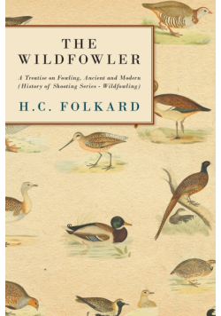 The Wildfowler - A Treatise on Fowling, Ancient and Modern (History of Shooting Series - Wildfowling)