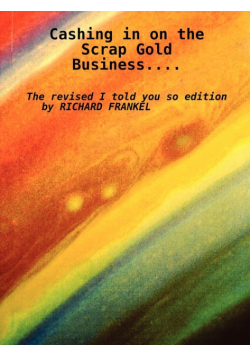 Cashing in on the Scrap Gold Business..................the Revised I Told You So Edition by Richard Frankel