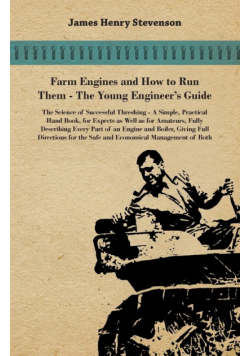 Farm Engines And How To Run Them - The Young Engineer's Guide - A Simple, Practical Hand Book, For Expects As Well As For Amateurs, Fully Describing Eery Part Of An Engine And Boiler, Giving Full Directions For The Safe And Economical Management Of Both