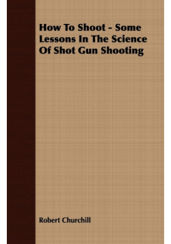 How To Shoot - Some Lessons In The Science Of Shot Gun Shooting