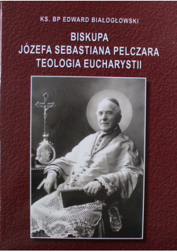 Biskupa Józefa Sebastiana Pelczara teologia eucharystii