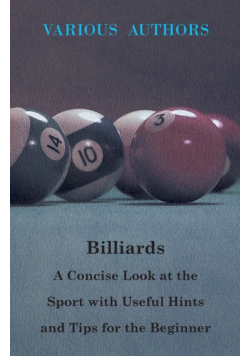 Billiards - A Concise Look at the Sport with Useful Hints and Tips for the Beginner