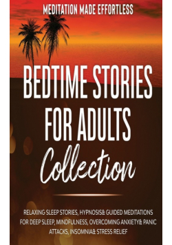 Bedtime Stories for Adults Collection Relaxing Sleep Stories, Hypnosis &amp; Guided Meditations for Deep Sleep, Mindfulness, Overcoming Anxiety, Panic Attacks, Insomnia &amp; Stress Relief