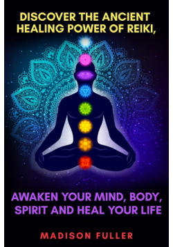 Discover The Ancient Healing Power of Reiki, Awaken Your Mind, Body, Spirit and Heal Your Life (Energy, Chakra Healing, Guided Meditation, Third Eye)