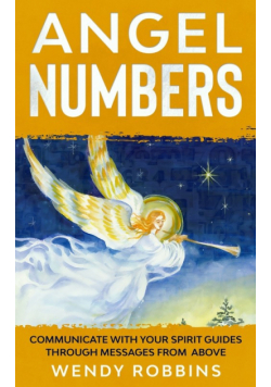 Angel Numbers; Communicate With Your Spirit Guides Through Messages From Above