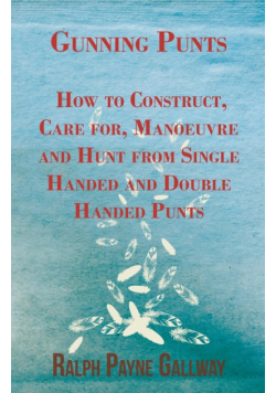 Gunning Punts - How to Construct, Care for, Manoeuvre and Hunt from Single Handed and Double Handed Punts
