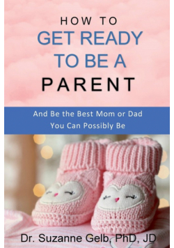 How to Get Ready to Be a Parent-And Be The Best Mom Or Dad You Can Possibly Be