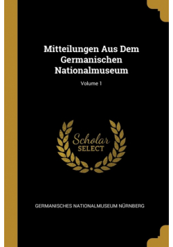 Mitteilungen Aus Dem Germanischen Nationalmuseum; Volume 1