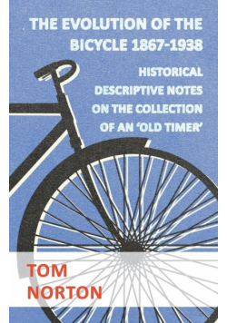 The Evolution Of The Bicycle 1867-1938 - Historical Descriptive Notes On The Collection Of An 'Old Timer'