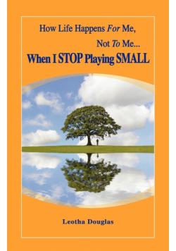 How Life Happens FOR Me, Not TO Me...When I STOP Playing SMALL