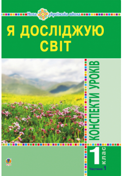 Я досліджую світ. 1 клас. Конспекти уроків. Ч.1. НУШ