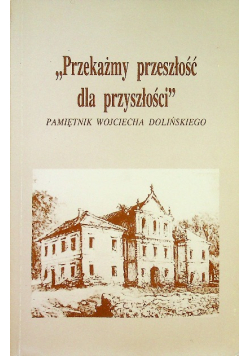Przekażmy przeszłość dla przyszłości Pamiętnik Wojciecha Dolińskiego