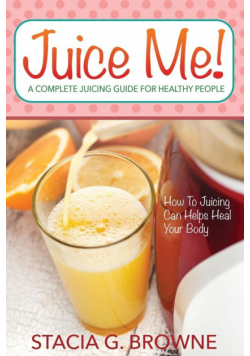 Juice Me! a Complete Juicing Guide for Healthy People