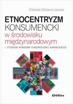 Etnocentryzm konsumencki w środowisku międzynarodowym. Studium rynkowe Euroregionu Karpackiego