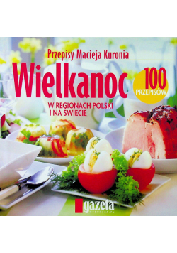 Wielkanoc w regionach Polski i na świecie 100 przepisów