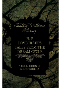 H. P. Lovecraft's Tales from the Dream Cycle - A Collection of Short Stories (Fantasy and Horror Classics);With a Dedication by George Henry Weiss