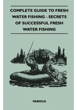 Complete Guide to Fresh Water Fishing - Secrets of Successful Fresh Water Fishing