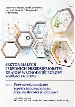 Sektor małych i średnich przedsiębiorstw krajów Wschodniej Europy: wybrane problemy. T. 1. Prawno-ekonomiczne aspekty innowacyjności oraz możliwości jej poprawy