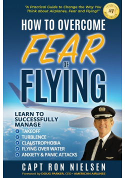 How to Overcome Fear of Flying - A Practical Guide to Change the Way You Think about Airplanes, Fear and Flying