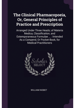 The Clinical Pharmacopoeia, Or, General Principles of Practice and Prescription