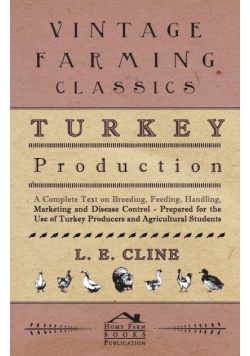 Turkey Production - A Complete Text On Breeding, Feeding, Handling, Marketing And Disease Control - Prepared For The Use Of Turkey Producers And Agricultural Students