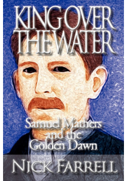 King Over the Water - Samuel Mathers and the Golden Dawn